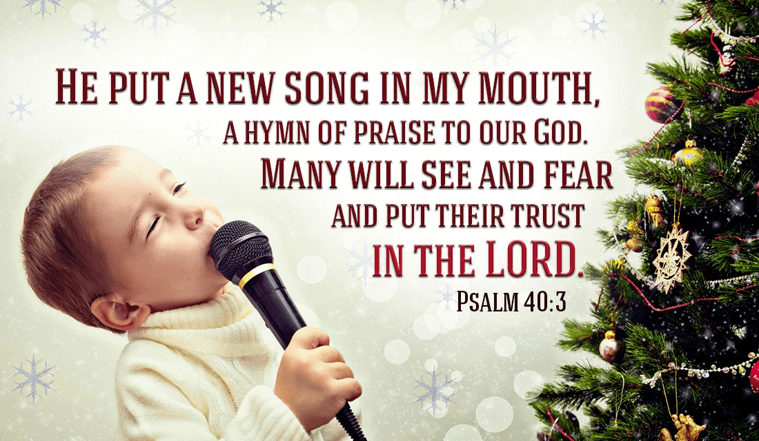 Psalms 40:3 - He put a new song in my mouth, a hymn of praise to...