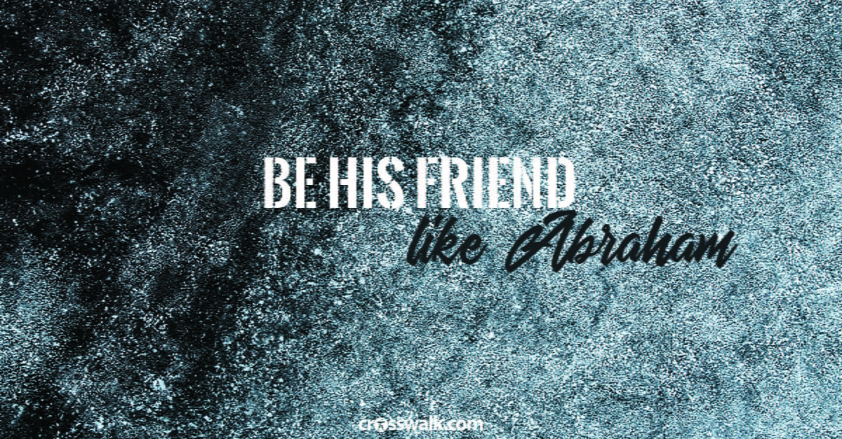 2. Be His “friend” – like Abraham.