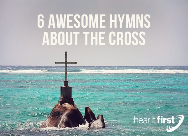 6 Awesome Hymns About The Cross