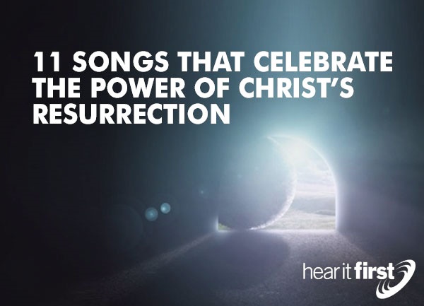 11 Songs That Celebrate The Power Of Christs Resurrection - 