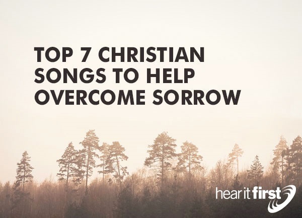 Top 7 Christian Songs To Help Overcome Sorrow