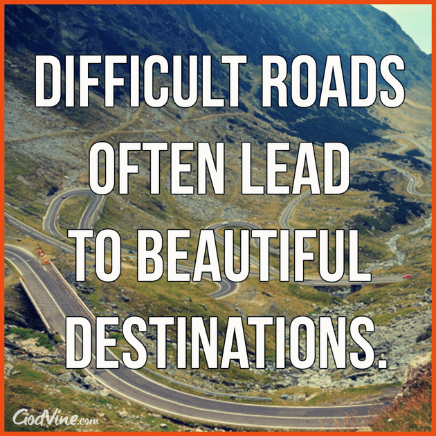 Difficult Roads Often Lead to Beautiful Destinations - Your Daily Verse