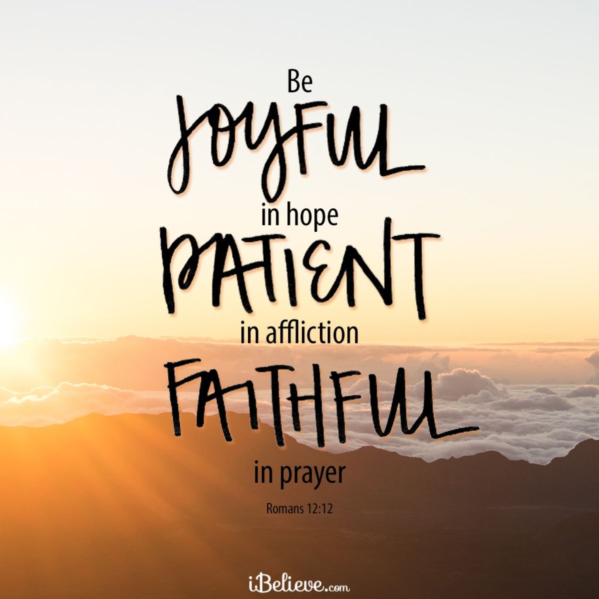 Romans 12:12 - Be joyful in hope, patient in affliction, faithful...