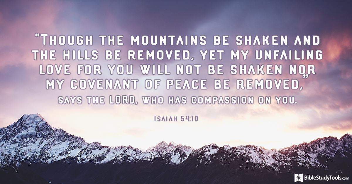 Isaiah 54:10 - Though the mountains be shaken and the hills be re...