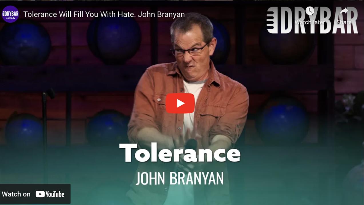<p>Tolerance will fill you with hate, we live in a time where people can&#39;t laugh anymore, and everyone takes everything so seriously and everyone is so quick to be offended.</p>
