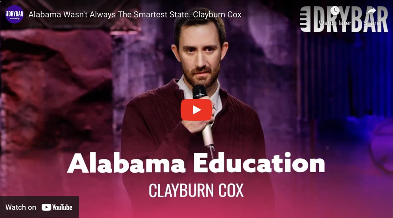 <p>Alabama wasn&#39;t always the smartest state according to Clayburn Cox. In Fact they used to be 49th in education. In this clip from his full Dry Bar Comedy special Clayburn Cox talks about the education system in Alabama and why they might just be a little smarter than Mississippi.</p>
