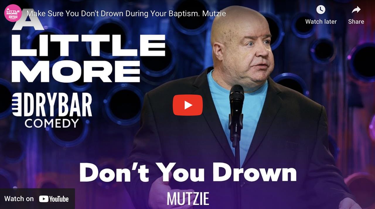 <p>Make sure you don&#39;t drown during your baptism, or at least thats the advice that Mutzie would give in this clip from his first ever Dry Bar Comedy special. In this clip Mutzie starts off by doing some crowd work which ultimately leads to him telling the story of when he got baptized.</p>
