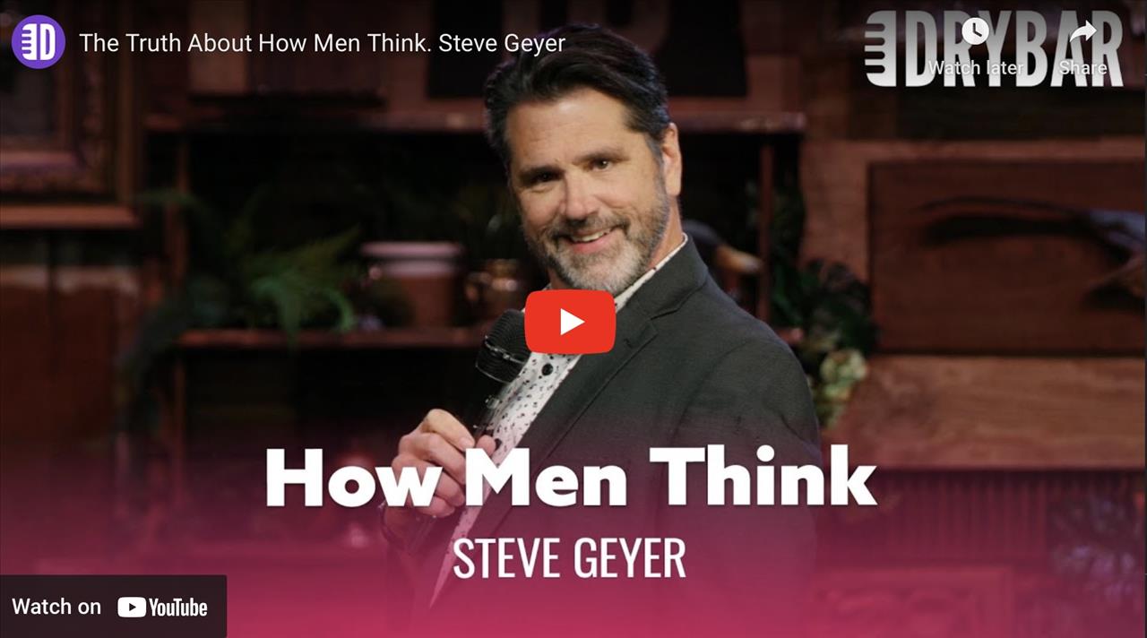 <p>The truth about how men think is revealed by Steve Geyer when he tells the truth that they mostly think about nothing, or something else.</p>
