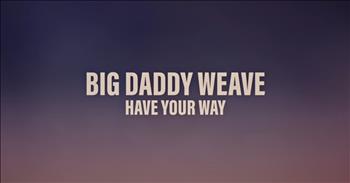 <p>Take a few moments at the start, end, or middle of your day and reflect while watching and listening to this lyric video of &lsquo;Have Your Way&rsquo; by Big Daddy Weave. When a video is strictly about the words and the music, our attention is focused on the message. This one will inspire and refresh you!</p>

<p><a href="https://en.wikipedia.org/wiki/Big_Daddy_Weave">Big Daddy Weave</a> was formed in 1998 at the University of Mobile. &lsquo;Have Your Way&rsquo; is one of the tracks on their new album, <a href="https://www.jesusfreakhideout.com/news/2025/05/23.BigDaddyWeaveOfficiallyReleasesLetItBeginTheirFirstAlbuminSixYearsToday.asp">Let It Begin</a>, released on May 23, 2025. The writing and recording of the work came about after a tremendous loss&mdash;following the 2022 death of Jay Weaver, Big Daddy Weaver member and the brother of Mike Weaver.&nbsp;</p>

<p>Mike credits his band members with helping him through a terrible time of grieving. Mike, along with bandmates Jeremy Redmon (guitarist), Joe Shirk (saxophone and keyboards), Brian Beihl (drums), and Raul Alfonso (bass) came together to work on their new record. <a href="https://www.bigdaddyweave.com/ourstory">Mike shared</a>, &ldquo;I can&rsquo;t thank them enough. I can&rsquo;t really put into words how they&rsquo;ve ministered to me by walking with me and being patient with me.&rdquo; &nbsp;</p>

<p>The lyrical video of &lsquo;Have Your Way&rsquo; provides five beautiful minutes of pure spiritual encouragement! Let&rsquo;s break it down. Big Daddy Weave names of Savior in the first few lines. He is wonderful, marvelous, glorious, and powerful. And, He is with us and alive in us. He is the King of Glory! &nbsp;</p>

<p>Like a spring in our steps, the music picks up a bit at 1:05. BDW sings, asking Jesus to, &ldquo;Come Have Your Way.&rdquo; The bridge at 1:40 invites Him to have His way in our hearts. They know that big life-altering changes begin in the heart.</p>

<p>At 2:15, there is a shift because Jesus is having His way. The words describe how His work and movement in our hearts result in huge changes within us&mdash;changes that are both felt and seen. Now that&rsquo;s exciting! The sun shines through purple skies in the video, and the Son shines in broken and damaged hearts!</p>

<p>What does Big Daddy Weave do next? They thank God. They thank Jesus. There&rsquo;s an invitation, a response, and an abundance of thanks. Big Daddy Weave&rsquo;s fans echo the words of their song, asking Jesus, in their comments, to have His way in them or thanking Him for doing so.</p>

<p>Have a beautiful day! &nbsp;</p>

<p><em>&ldquo;And if the Spirit of him who raised Jesus from the dead is living in you, he who raised Christ from the dead will also give life to your mortal bodies because of his Spirit who lives in you.&rdquo; <strong><a href="https://www.godtube.com/bible/romans/8-11">Romans 8:11</a></strong></em></p>
