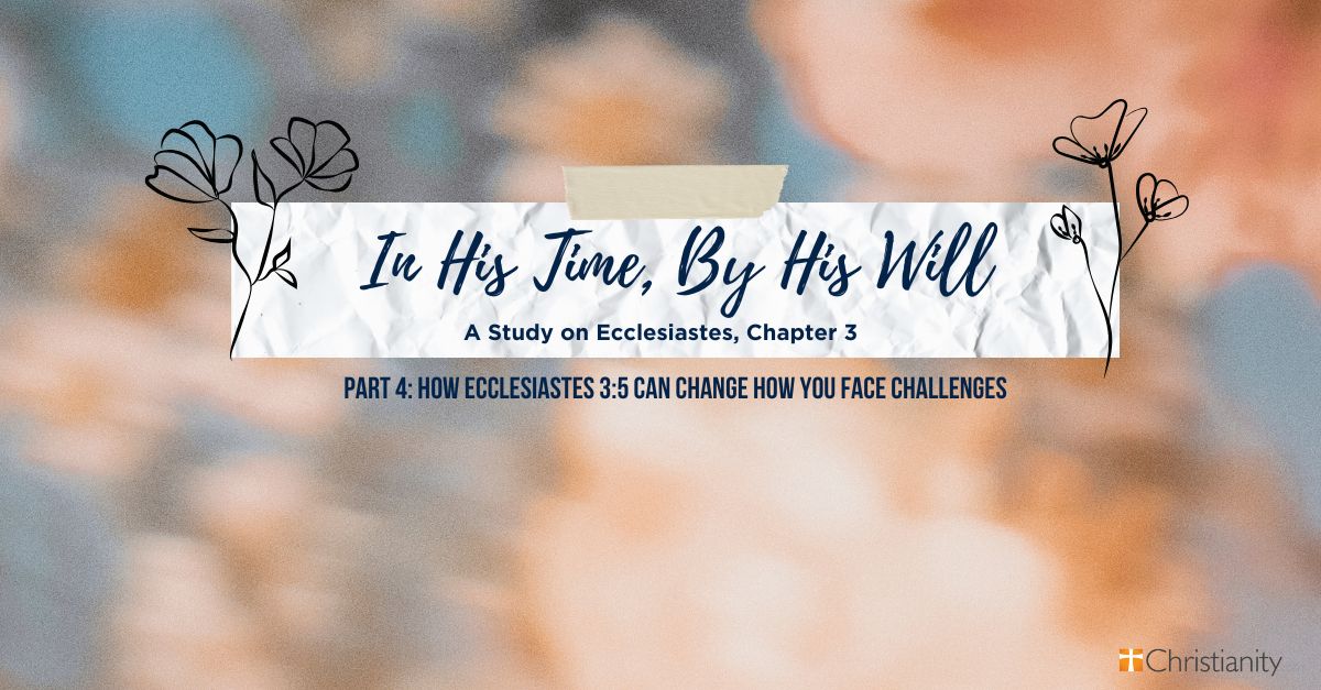 How Ecclesiastes 3:5 Can Change How You Face Challenges