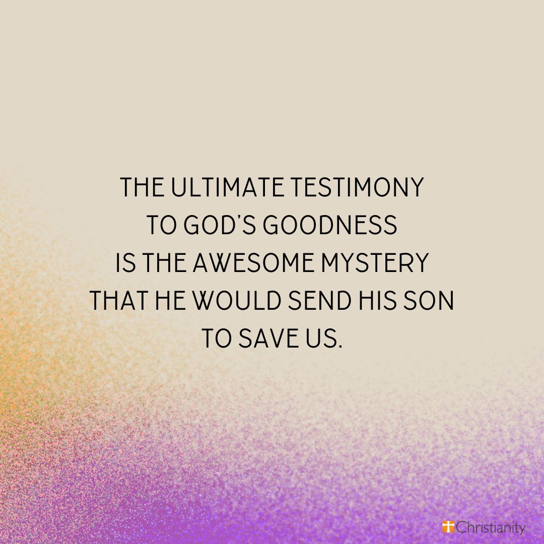 the ultimate testimony to His goodness is the awesome mystery that He would send His Son to save us.