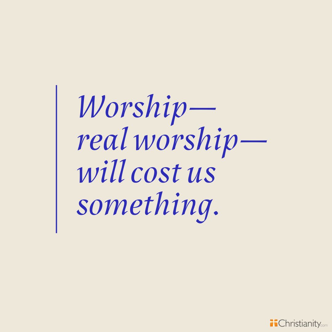 Worship—real worship—will cost us something.