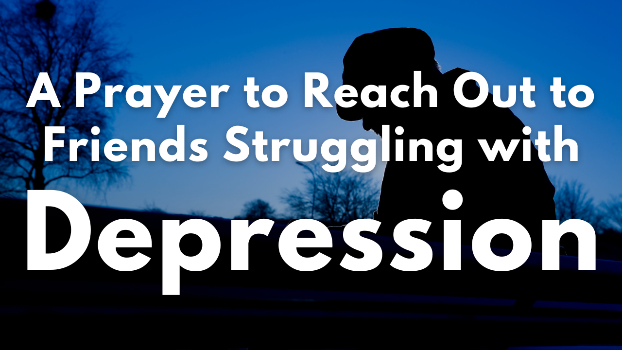 A Prayer to Reach Out to Friends Struggling with Depression | Your Daily Prayer