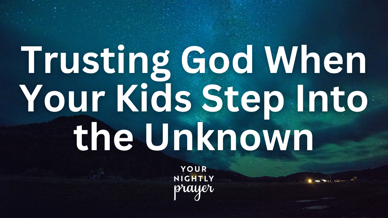 Trusting God When Your Kids Step Into the Unknown | Your Nightly Prayer ...