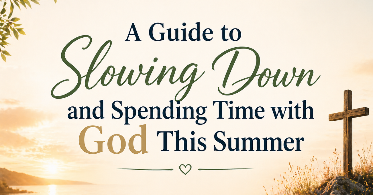 A Guide to Slowing Down and Spending Time with God This Summer