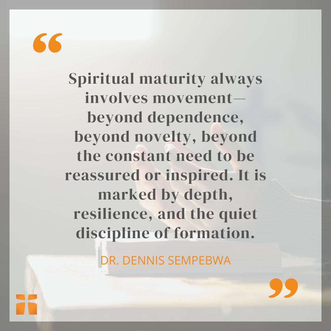 Quote graphic with an open Bible in the background that reads, “Spiritual maturity always involves movement—beyond dependence, beyond novelty, beyond the constant need to be reassured or inspired. It is marked by depth, resilience, and the quiet discipline of formation.” Quote attributed to Dr. Dennis Sempebwa.