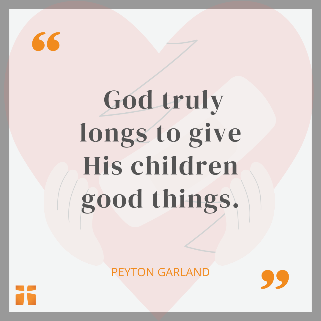 Quote graphic featuring a statement by Peyton Garland that reads, “God truly longs to give His children good things,” displayed over a soft illustration of a heart with caring hands and an upward arrow.