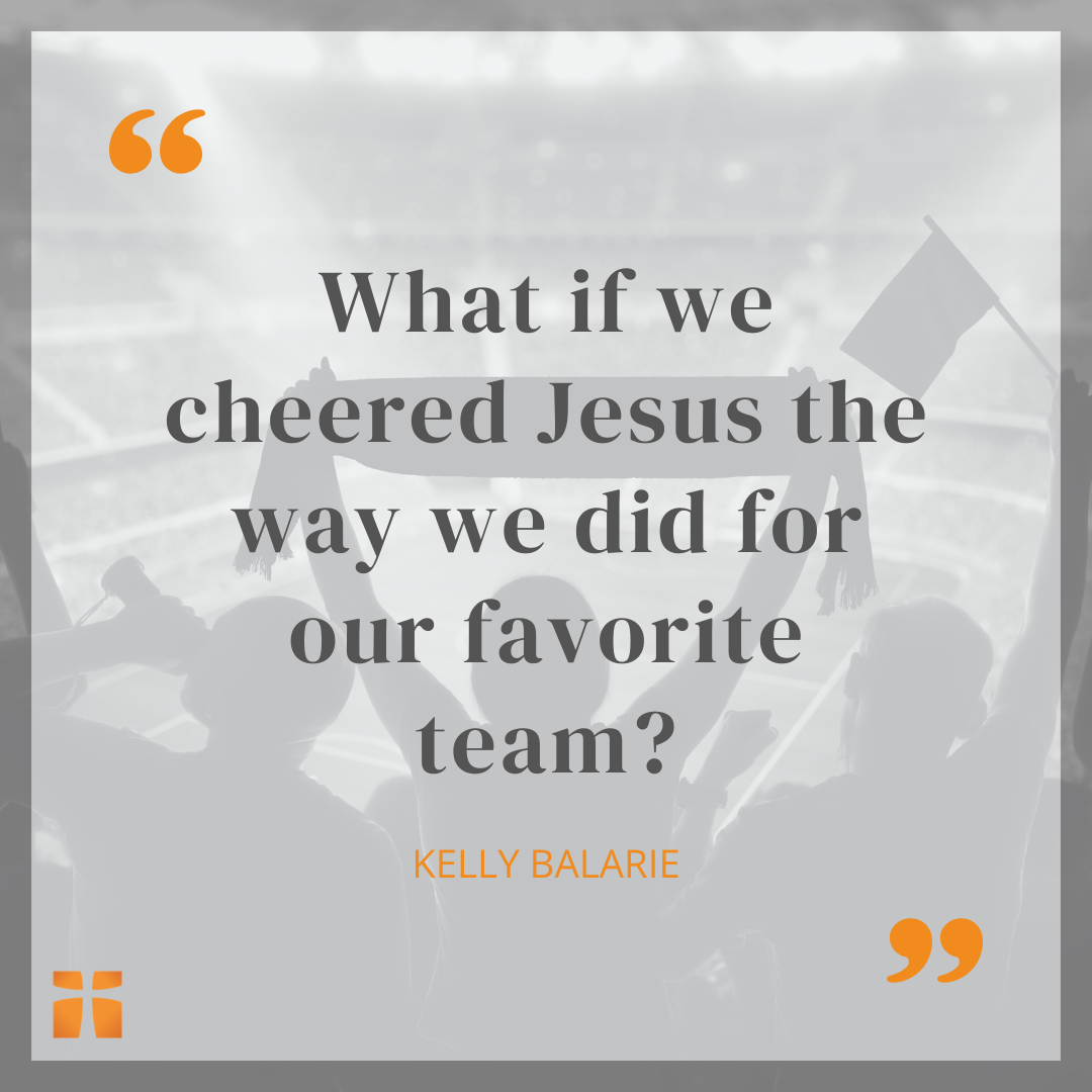Quote graphic featuring a question by Kelly Balarie that reads, “What if we cheered Jesus the way we did for our favorite team?” displayed over a faded background of sports fans in a stadium raising scarves and flags in support of their team.