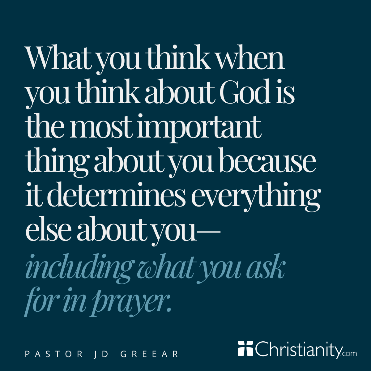 Quote graphic featuring a statement by Pastor J.D. Greear that reads, “What you think when you think about God is the most important thing about you because it determines everything else about you—including what you ask for in prayer,” displayed on a dark blue background with Christianity.com branding.