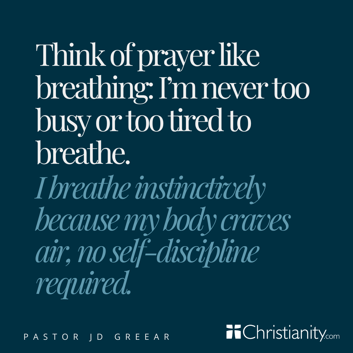 Quote graphic featuring a statement by Pastor J.D. Greear that reads, “Think of prayer like breathing: I’m never too busy or too tired to breathe. I breathe instinctively because my body craves air, no self-discipline required,” displayed in white and light blue text on a dark blue background with Christianity.com branding.
